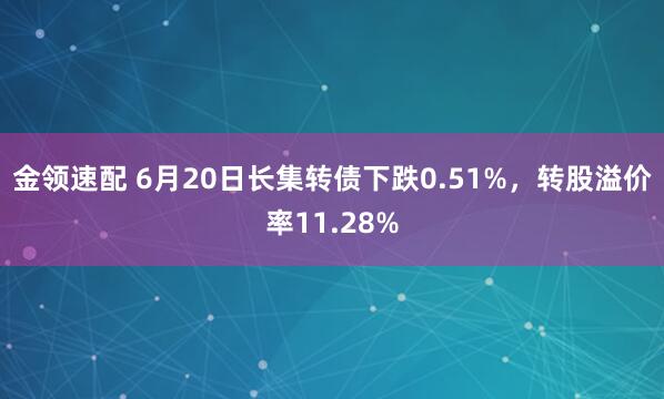 金领速配 6月20日长集转债下跌0.51%，转股溢价率11.28%