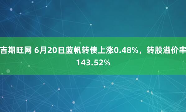 吉期旺网 6月20日蓝帆转债上涨0.48%，转股溢价率143.52%