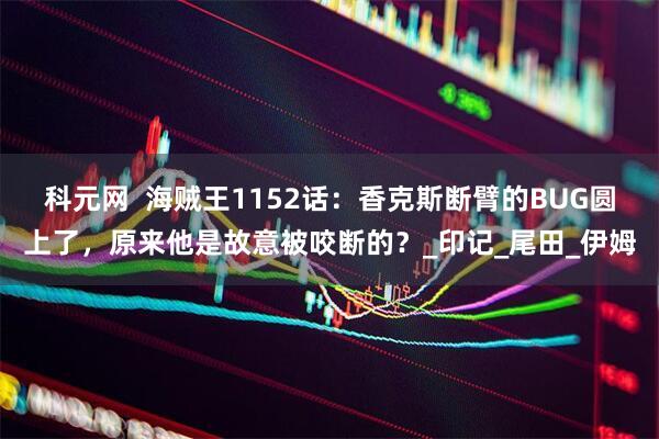 科元网  海贼王1152话：香克斯断臂的BUG圆上了，原来他是故意被咬断的？_印记_尾田_伊姆