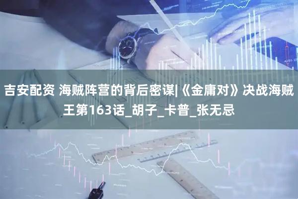 吉安配资 海贼阵营的背后密谋|《金庸对》决战海贼王第163话_胡子_卡普_张无忌