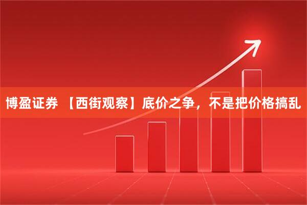 博盈证券 【西街观察】底价之争，不是把价格搞乱