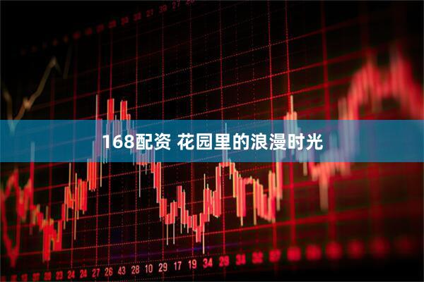 168配资 花园里的浪漫时光