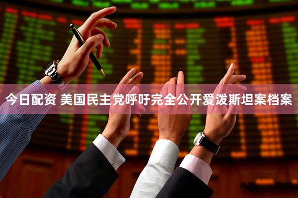 今日配资 美国民主党呼吁完全公开爱泼斯坦案档案