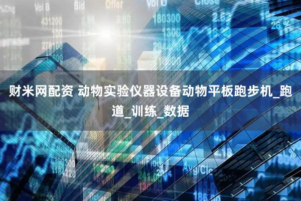 财米网配资 动物实验仪器设备动物平板跑步机_跑道_训练_数据