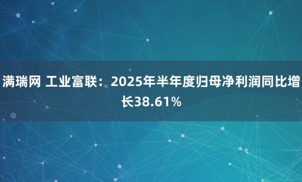 满瑞网 工业富联：2025年半年度归母净利润同比增长38.61%