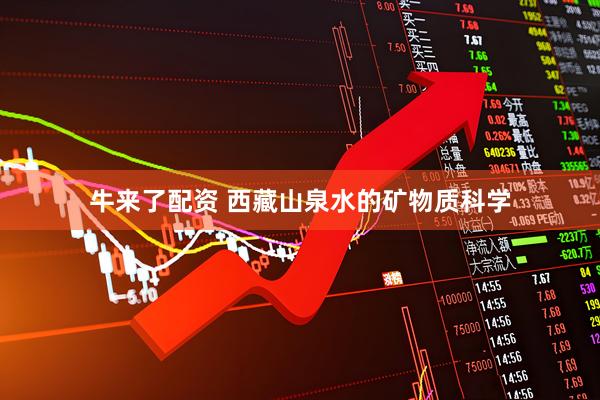 牛来了配资 西藏山泉水的矿物质科学