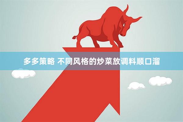 多多策略 不同风格的炒菜放调料顺口溜