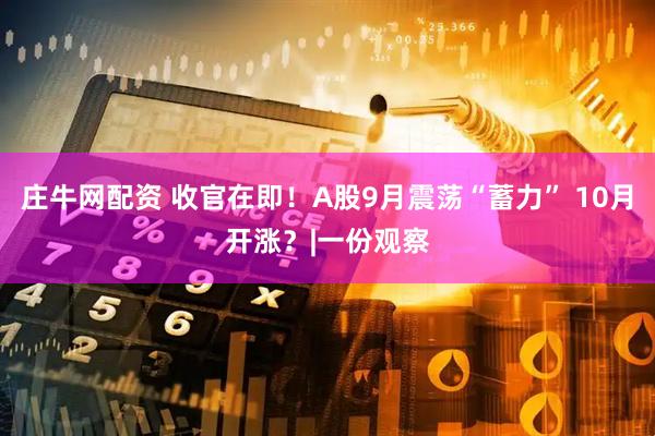庄牛网配资 收官在即！A股9月震荡“蓄力” 10月开涨？|一份观察