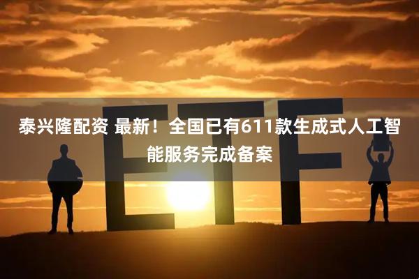 泰兴隆配资 最新！全国已有611款生成式人工智能服务完成备案