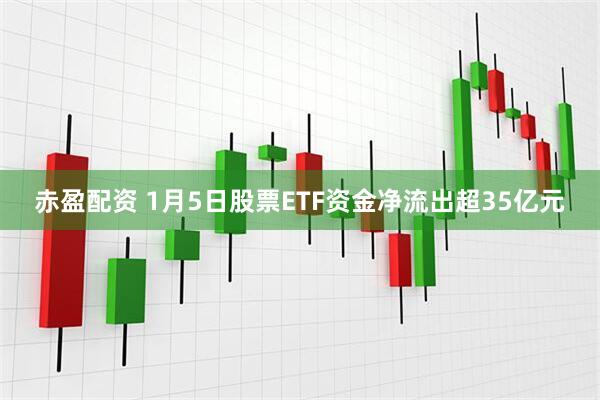 赤盈配资 1月5日股票ETF资金净流出超35亿元