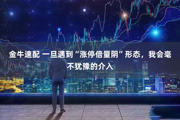 金牛速配 一旦遇到“涨停倍量阴”形态，我会毫不犹豫的介入
